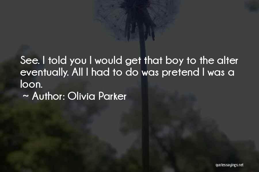 Olivia Parker Quotes: See. I Told You I Would Get That Boy To The Alter Eventually. All I Had To Do Was Pretend