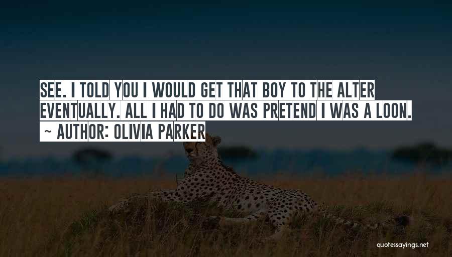 Olivia Parker Quotes: See. I Told You I Would Get That Boy To The Alter Eventually. All I Had To Do Was Pretend