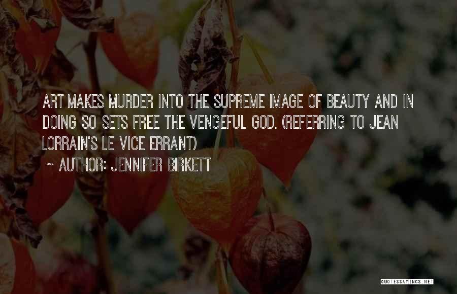 Jennifer Birkett Quotes: Art Makes Murder Into The Supreme Image Of Beauty And In Doing So Sets Free The Vengeful God. (referring To
