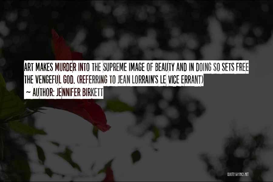 Jennifer Birkett Quotes: Art Makes Murder Into The Supreme Image Of Beauty And In Doing So Sets Free The Vengeful God. (referring To