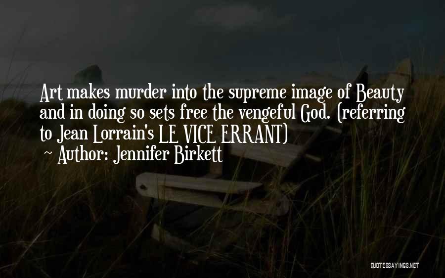 Jennifer Birkett Quotes: Art Makes Murder Into The Supreme Image Of Beauty And In Doing So Sets Free The Vengeful God. (referring To