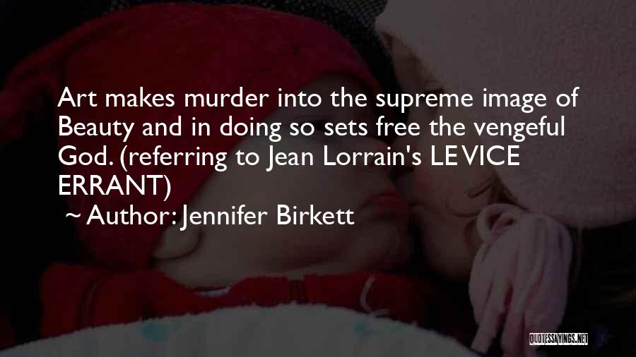 Jennifer Birkett Quotes: Art Makes Murder Into The Supreme Image Of Beauty And In Doing So Sets Free The Vengeful God. (referring To