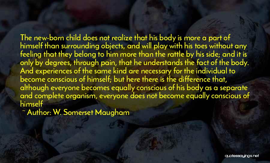 W. Somerset Maugham Quotes: The New-born Child Does Not Realize That His Body Is More A Part Of Himself Than Surrounding Objects, And Will