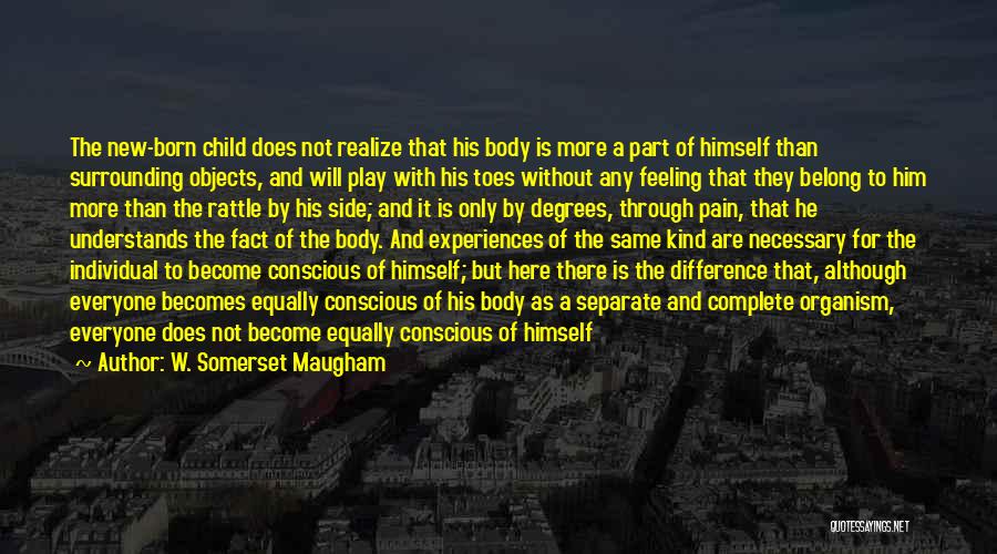 W. Somerset Maugham Quotes: The New-born Child Does Not Realize That His Body Is More A Part Of Himself Than Surrounding Objects, And Will