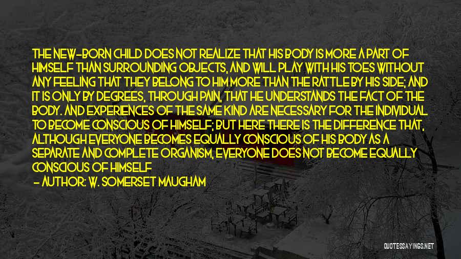 W. Somerset Maugham Quotes: The New-born Child Does Not Realize That His Body Is More A Part Of Himself Than Surrounding Objects, And Will