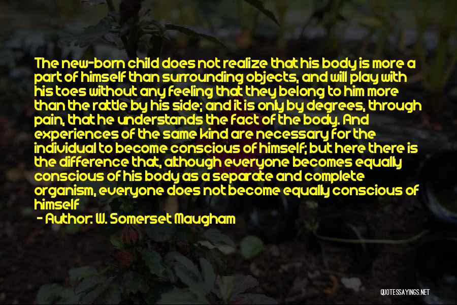 W. Somerset Maugham Quotes: The New-born Child Does Not Realize That His Body Is More A Part Of Himself Than Surrounding Objects, And Will