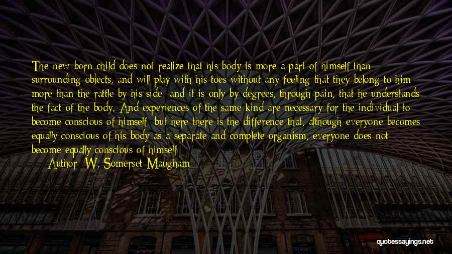 W. Somerset Maugham Quotes: The New-born Child Does Not Realize That His Body Is More A Part Of Himself Than Surrounding Objects, And Will