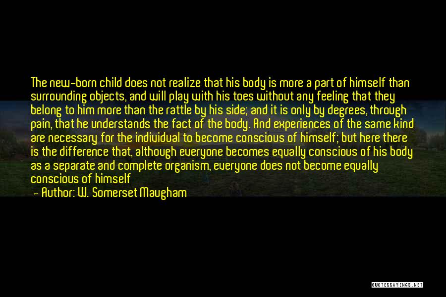 W. Somerset Maugham Quotes: The New-born Child Does Not Realize That His Body Is More A Part Of Himself Than Surrounding Objects, And Will