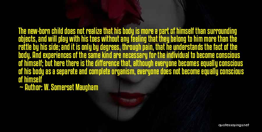 W. Somerset Maugham Quotes: The New-born Child Does Not Realize That His Body Is More A Part Of Himself Than Surrounding Objects, And Will