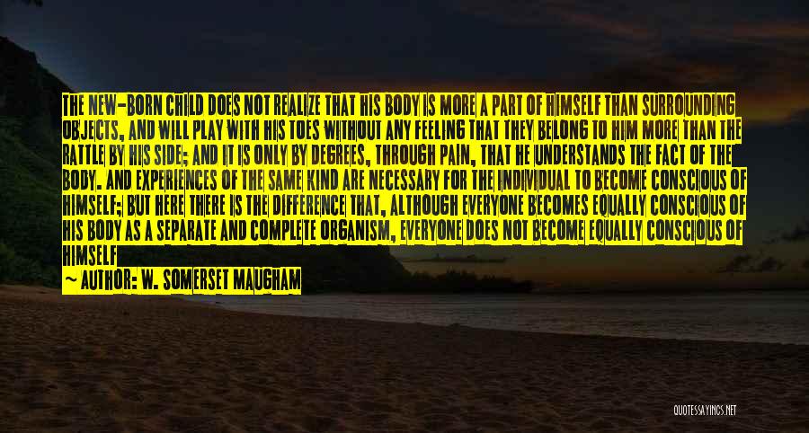 W. Somerset Maugham Quotes: The New-born Child Does Not Realize That His Body Is More A Part Of Himself Than Surrounding Objects, And Will