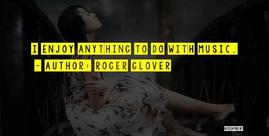 Roger Glover Quotes: I Enjoy Anything To Do With Music.