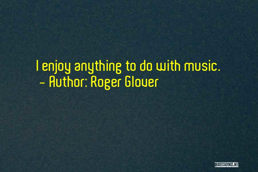 Roger Glover Quotes: I Enjoy Anything To Do With Music.