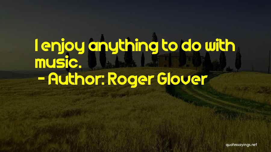 Roger Glover Quotes: I Enjoy Anything To Do With Music.