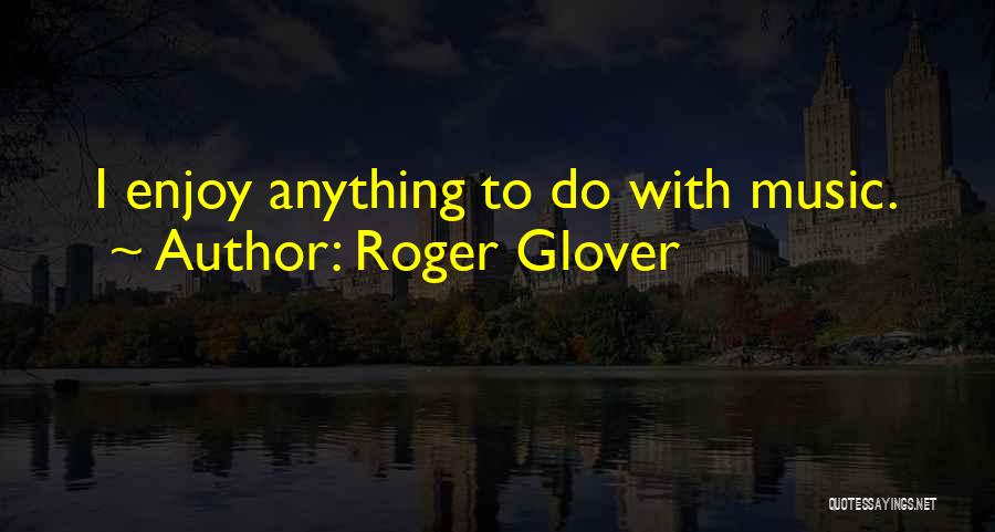 Roger Glover Quotes: I Enjoy Anything To Do With Music.