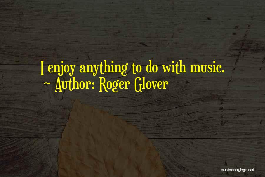 Roger Glover Quotes: I Enjoy Anything To Do With Music.