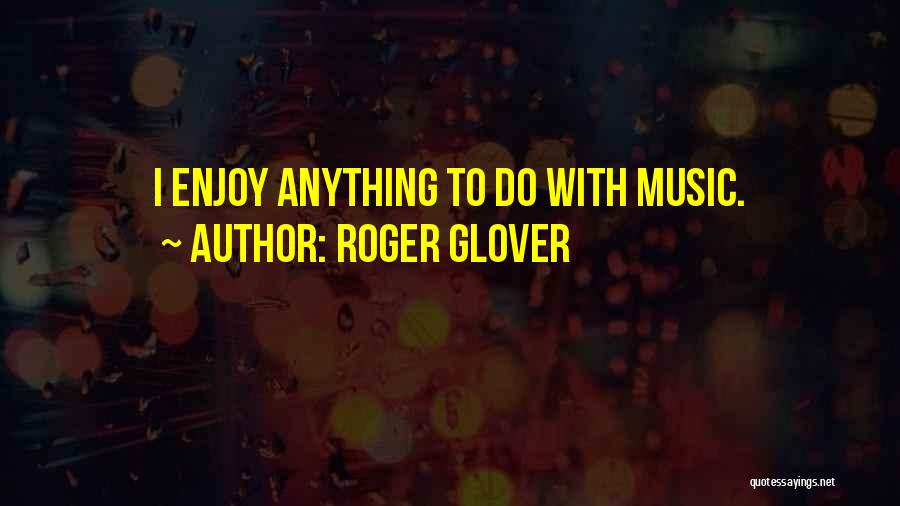 Roger Glover Quotes: I Enjoy Anything To Do With Music.