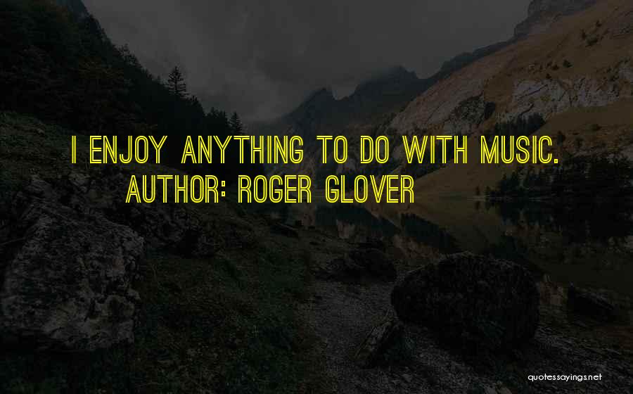 Roger Glover Quotes: I Enjoy Anything To Do With Music.