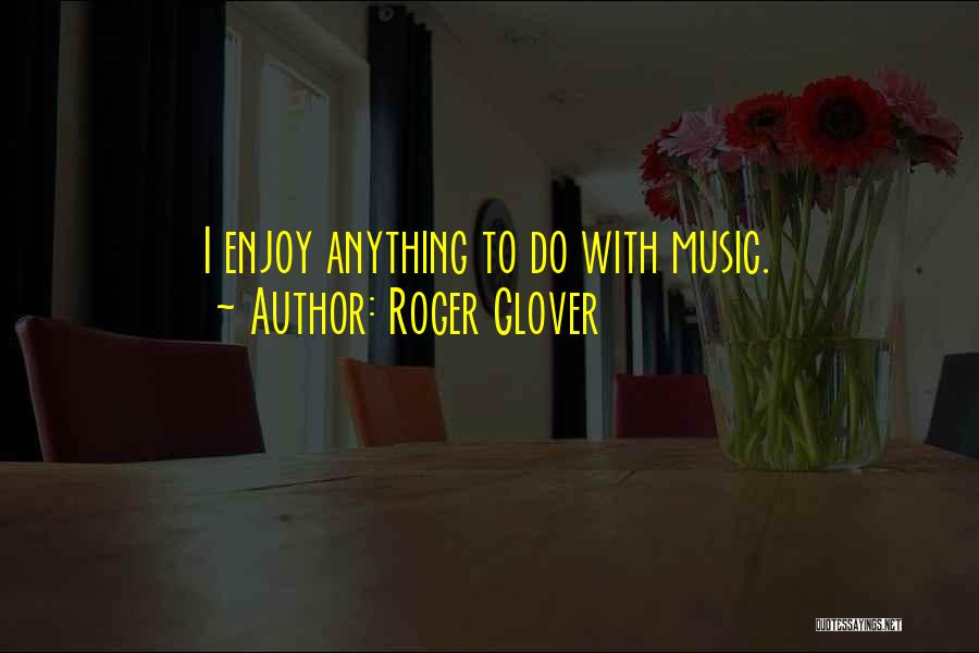 Roger Glover Quotes: I Enjoy Anything To Do With Music.