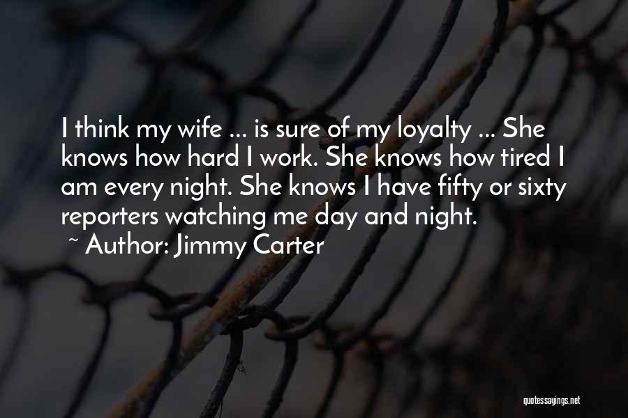 Jimmy Carter Quotes: I Think My Wife ... Is Sure Of My Loyalty ... She Knows How Hard I Work. She Knows How