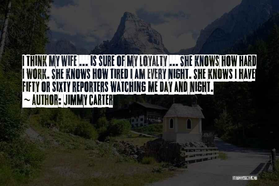 Jimmy Carter Quotes: I Think My Wife ... Is Sure Of My Loyalty ... She Knows How Hard I Work. She Knows How