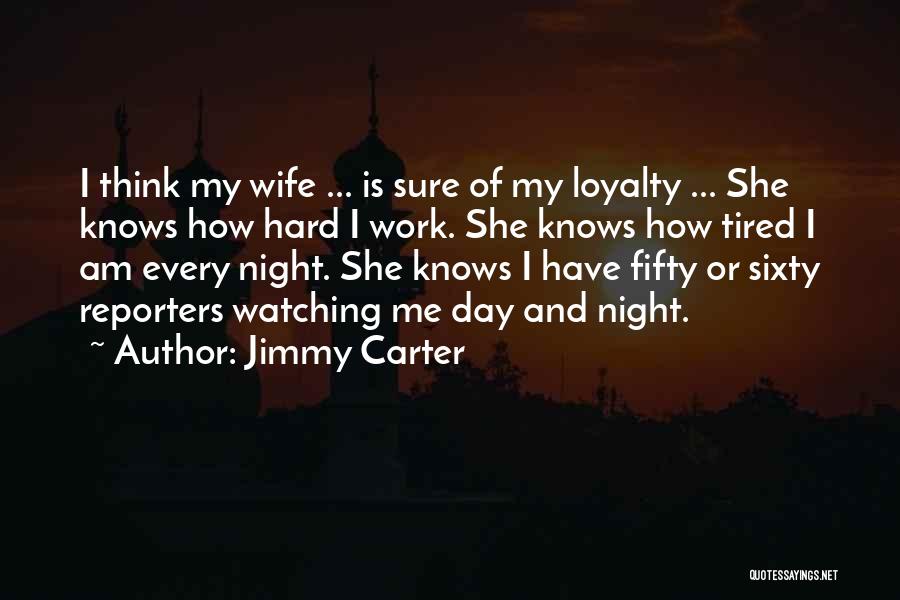 Jimmy Carter Quotes: I Think My Wife ... Is Sure Of My Loyalty ... She Knows How Hard I Work. She Knows How