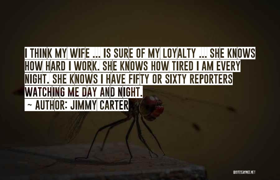 Jimmy Carter Quotes: I Think My Wife ... Is Sure Of My Loyalty ... She Knows How Hard I Work. She Knows How