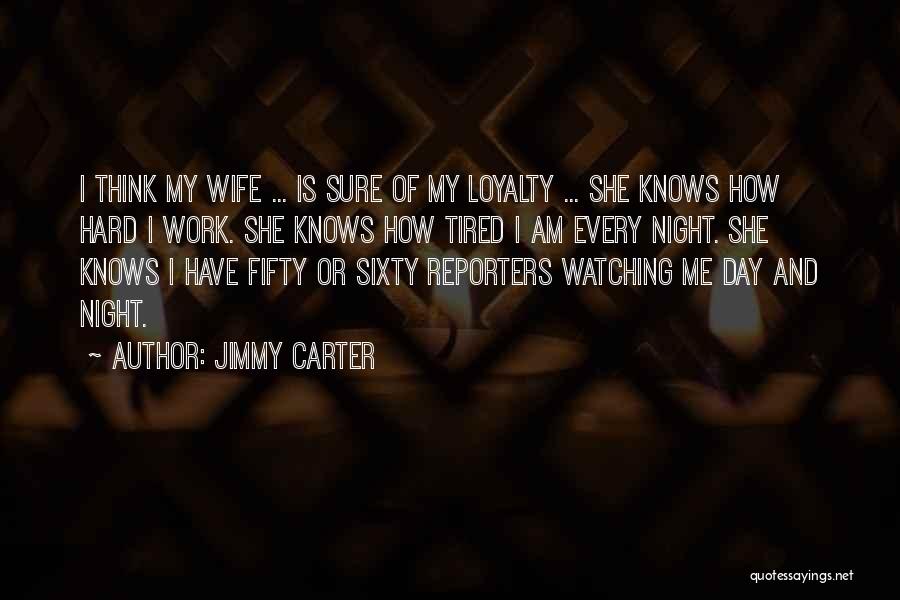 Jimmy Carter Quotes: I Think My Wife ... Is Sure Of My Loyalty ... She Knows How Hard I Work. She Knows How