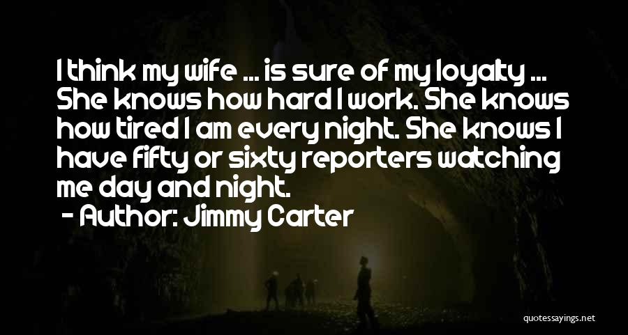 Jimmy Carter Quotes: I Think My Wife ... Is Sure Of My Loyalty ... She Knows How Hard I Work. She Knows How