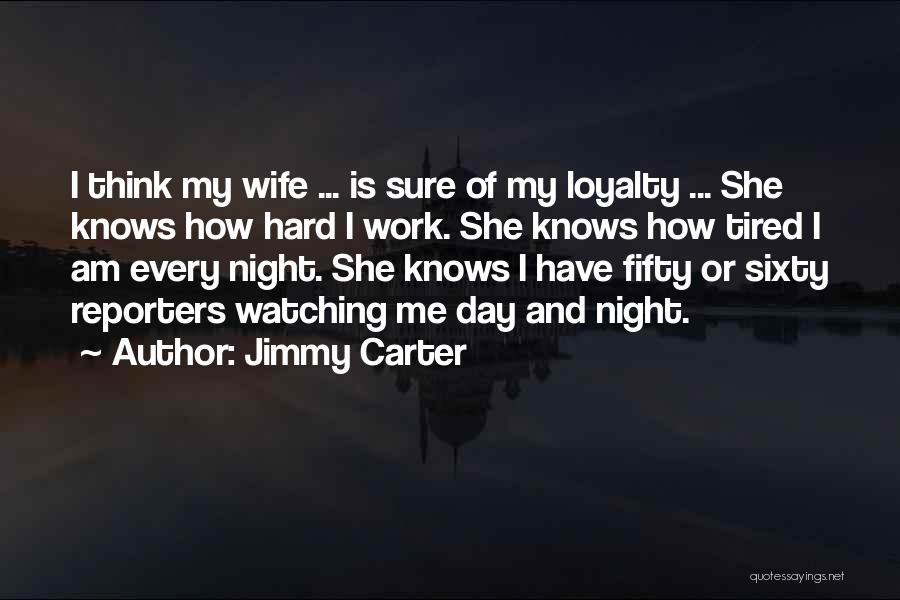 Jimmy Carter Quotes: I Think My Wife ... Is Sure Of My Loyalty ... She Knows How Hard I Work. She Knows How