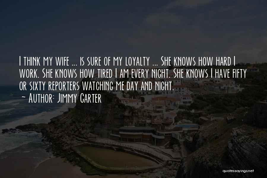 Jimmy Carter Quotes: I Think My Wife ... Is Sure Of My Loyalty ... She Knows How Hard I Work. She Knows How