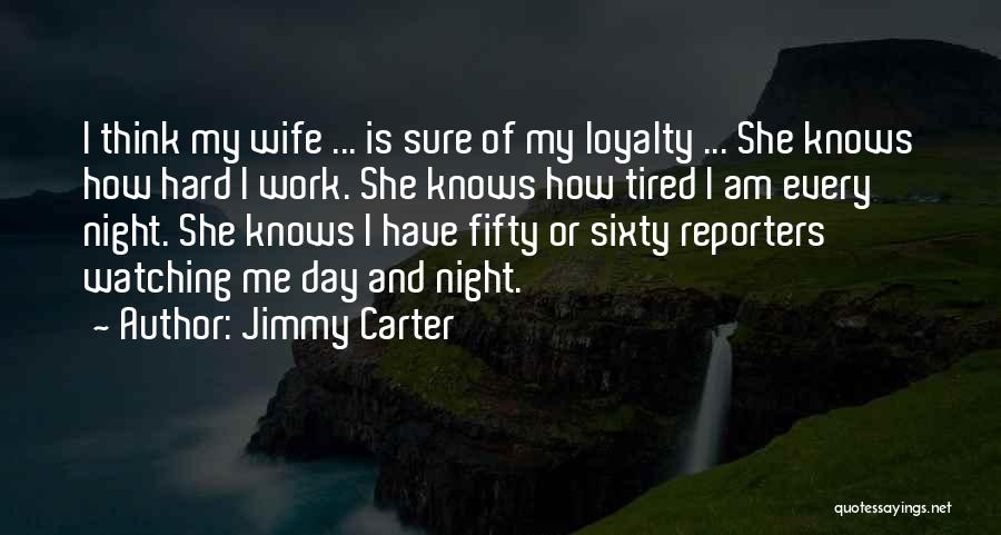 Jimmy Carter Quotes: I Think My Wife ... Is Sure Of My Loyalty ... She Knows How Hard I Work. She Knows How