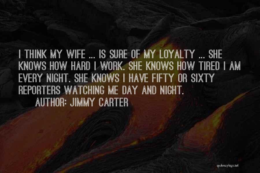 Jimmy Carter Quotes: I Think My Wife ... Is Sure Of My Loyalty ... She Knows How Hard I Work. She Knows How
