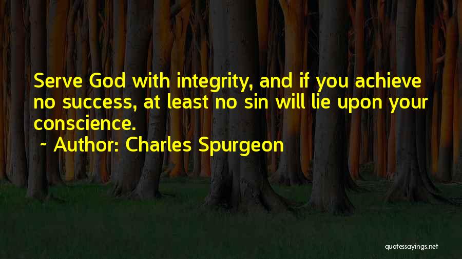 Charles Spurgeon Quotes: Serve God With Integrity, And If You Achieve No Success, At Least No Sin Will Lie Upon Your Conscience.