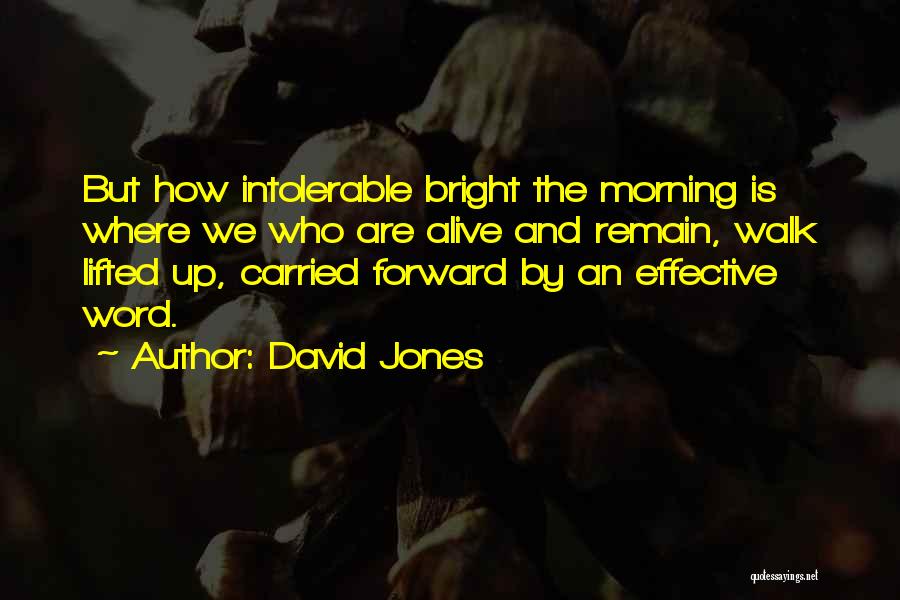 David Jones Quotes: But How Intolerable Bright The Morning Is Where We Who Are Alive And Remain, Walk Lifted Up, Carried Forward By