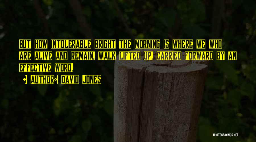 David Jones Quotes: But How Intolerable Bright The Morning Is Where We Who Are Alive And Remain, Walk Lifted Up, Carried Forward By