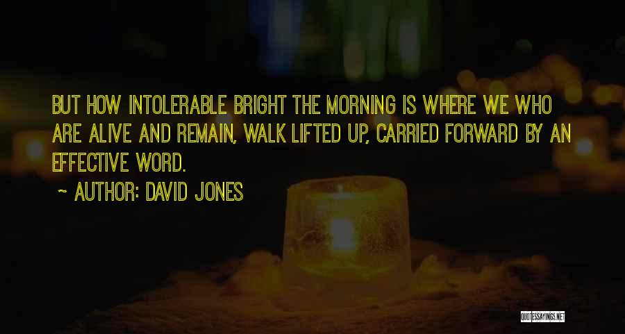 David Jones Quotes: But How Intolerable Bright The Morning Is Where We Who Are Alive And Remain, Walk Lifted Up, Carried Forward By