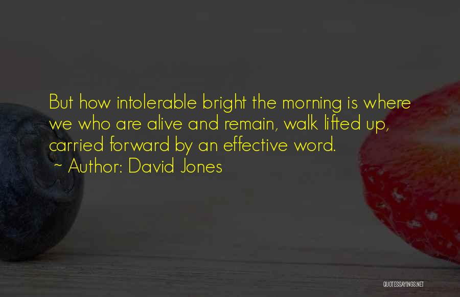 David Jones Quotes: But How Intolerable Bright The Morning Is Where We Who Are Alive And Remain, Walk Lifted Up, Carried Forward By