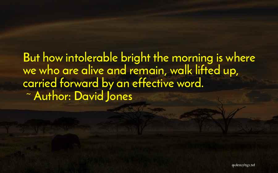 David Jones Quotes: But How Intolerable Bright The Morning Is Where We Who Are Alive And Remain, Walk Lifted Up, Carried Forward By