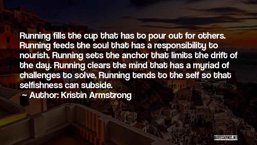 Kristin Armstrong Quotes: Running Fills The Cup That Has To Pour Out For Others. Running Feeds The Soul That Has A Responsibility To