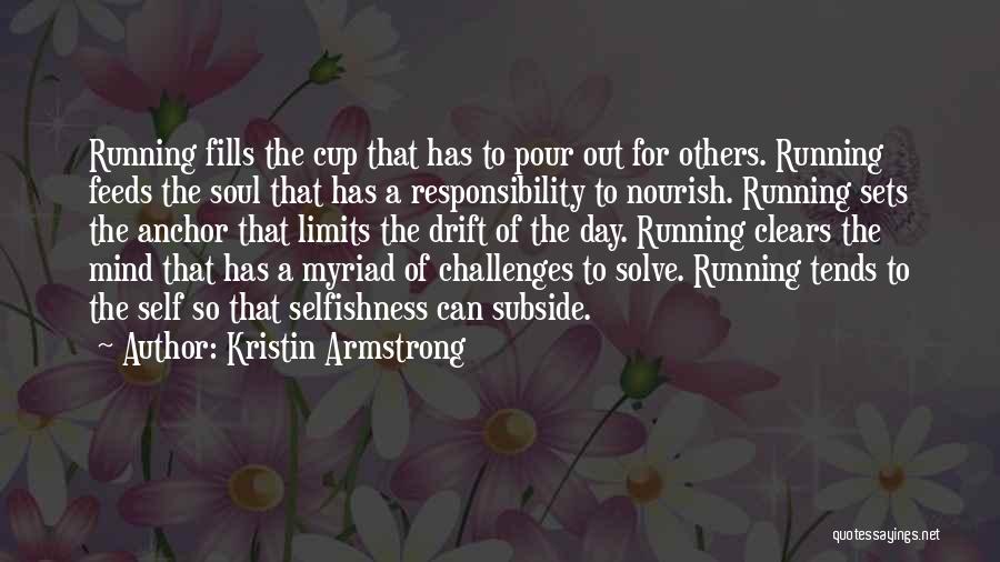 Kristin Armstrong Quotes: Running Fills The Cup That Has To Pour Out For Others. Running Feeds The Soul That Has A Responsibility To