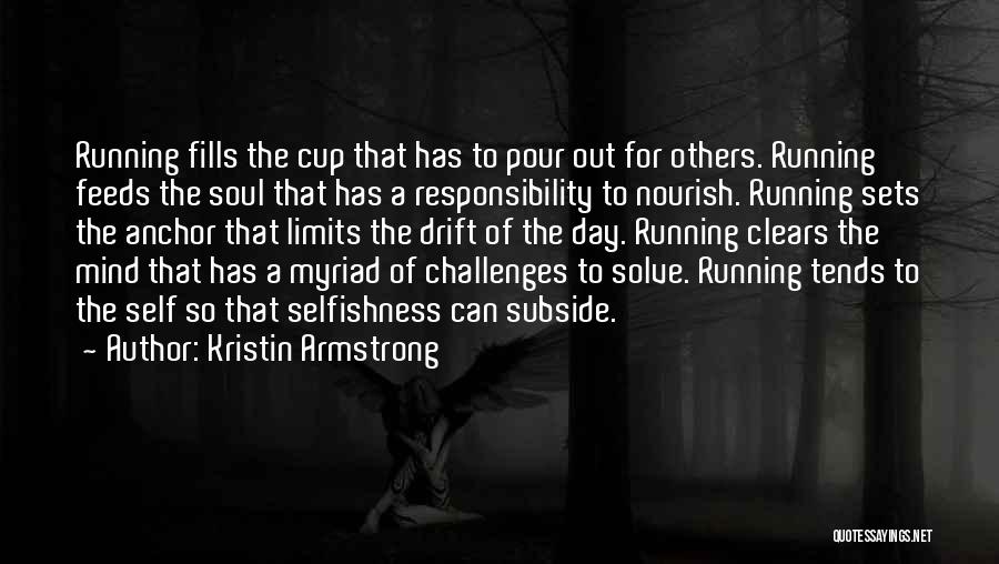 Kristin Armstrong Quotes: Running Fills The Cup That Has To Pour Out For Others. Running Feeds The Soul That Has A Responsibility To