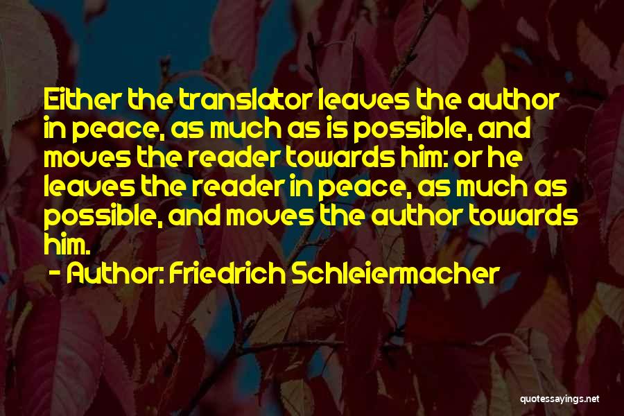 Friedrich Schleiermacher Quotes: Either The Translator Leaves The Author In Peace, As Much As Is Possible, And Moves The Reader Towards Him: Or