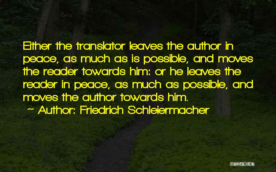 Friedrich Schleiermacher Quotes: Either The Translator Leaves The Author In Peace, As Much As Is Possible, And Moves The Reader Towards Him: Or