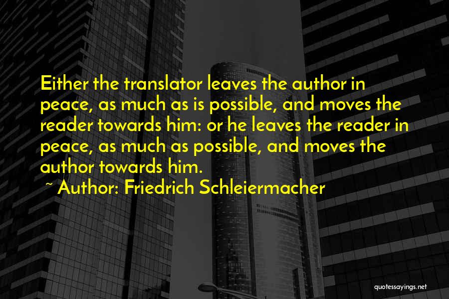Friedrich Schleiermacher Quotes: Either The Translator Leaves The Author In Peace, As Much As Is Possible, And Moves The Reader Towards Him: Or