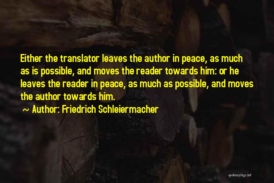 Friedrich Schleiermacher Quotes: Either The Translator Leaves The Author In Peace, As Much As Is Possible, And Moves The Reader Towards Him: Or