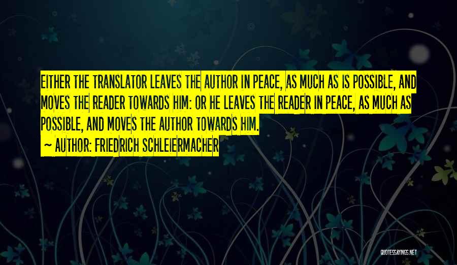 Friedrich Schleiermacher Quotes: Either The Translator Leaves The Author In Peace, As Much As Is Possible, And Moves The Reader Towards Him: Or