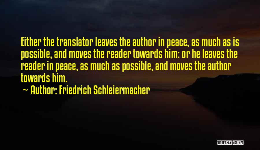 Friedrich Schleiermacher Quotes: Either The Translator Leaves The Author In Peace, As Much As Is Possible, And Moves The Reader Towards Him: Or