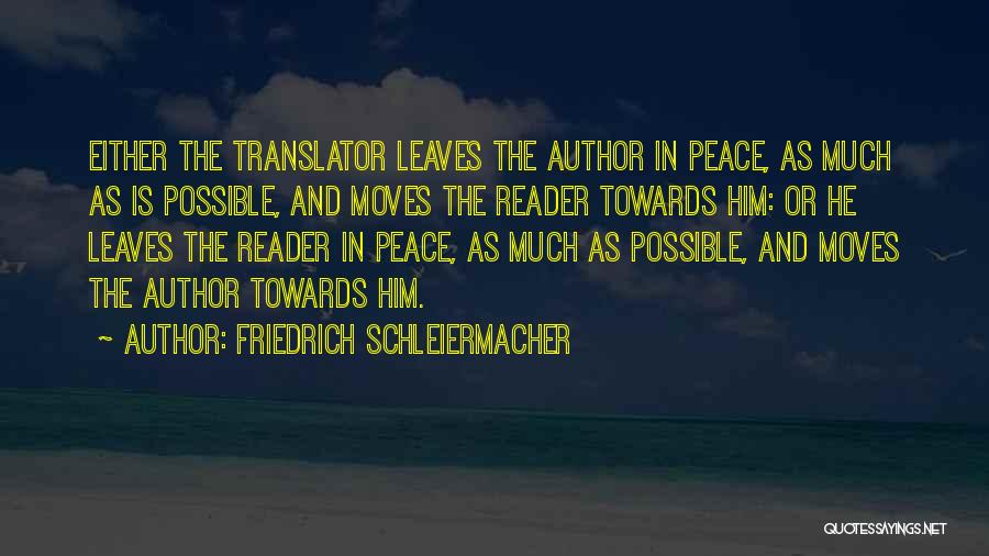 Friedrich Schleiermacher Quotes: Either The Translator Leaves The Author In Peace, As Much As Is Possible, And Moves The Reader Towards Him: Or
