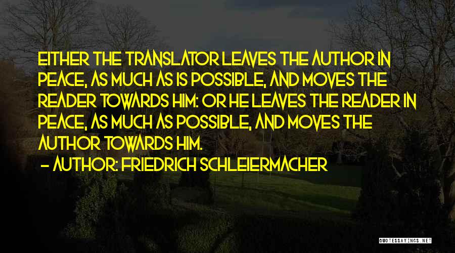 Friedrich Schleiermacher Quotes: Either The Translator Leaves The Author In Peace, As Much As Is Possible, And Moves The Reader Towards Him: Or