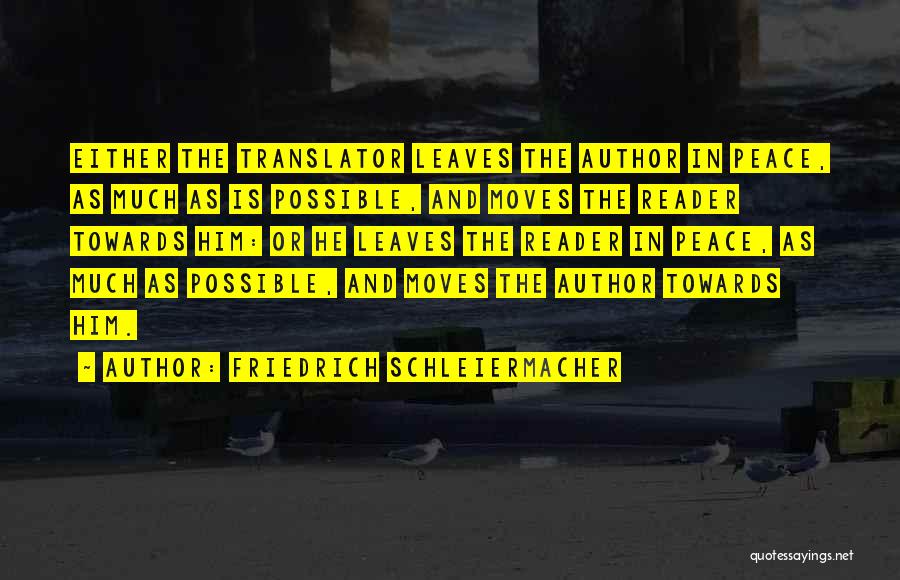 Friedrich Schleiermacher Quotes: Either The Translator Leaves The Author In Peace, As Much As Is Possible, And Moves The Reader Towards Him: Or